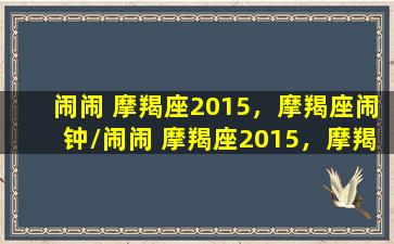 闹闹 摩羯座2015，摩羯座闹钟/闹闹 摩羯座2015，摩羯座闹钟-我的网站